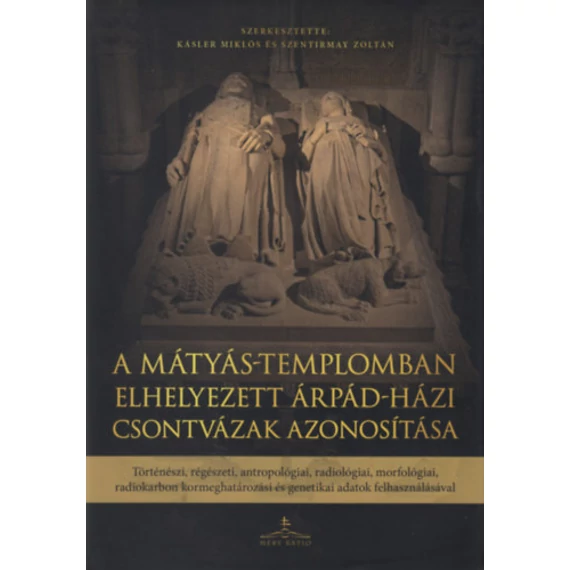 A Mátyás-templomban elhelyezett Árpád-házi csontvázak azonosítása - Történészi, régészeti, antropológiai, radiológiai, morfológiai, radiokarbon kormeghatározási és genetikai adatok felhasználásával - Kásler Miklós 