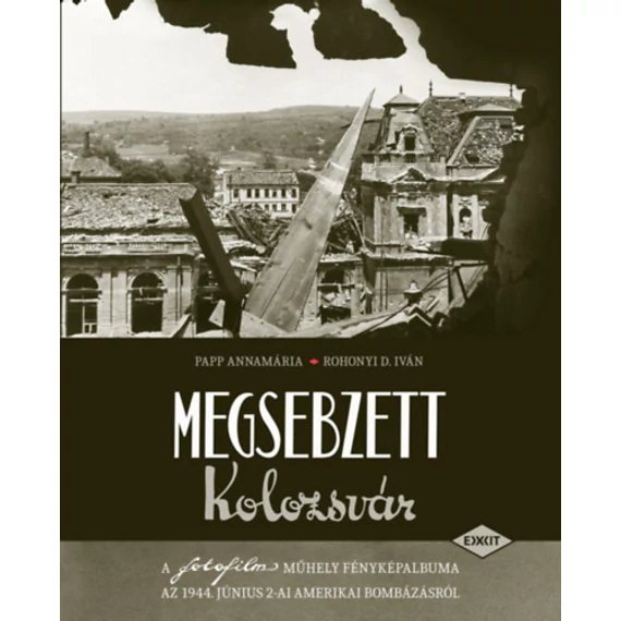 Megsebzett Kolozsvár - A fotofilm műhely fényképalbuma az 1944. június 2-ai amerikai bombázásról - Papp Annamária