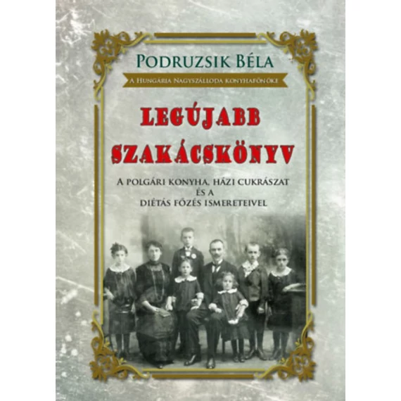 Legújabb szakácskönyv - A polgári konyha, házi cukrászat és a diétás főzés ismereteivel - Podruzsik Béla