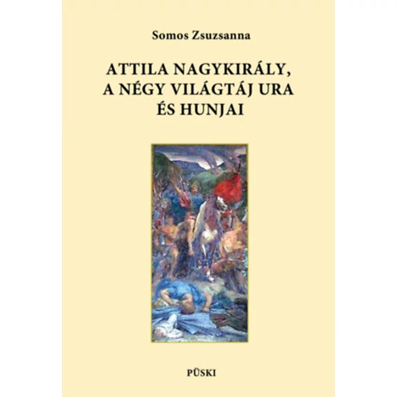 Attila nagykirály, a négy világtáj ura és hunjai - Somos Zsuzsanna