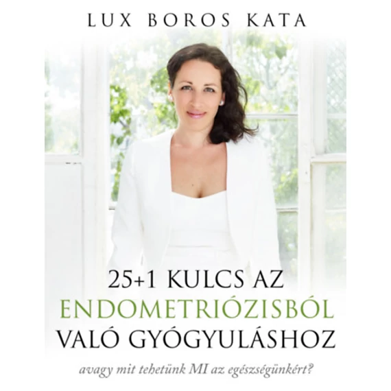 25+1 kulcs az endometriózisból való gyógyuláshoz - avagy mit tehetünk MI az egészségünkért? - Lux Boros Kata