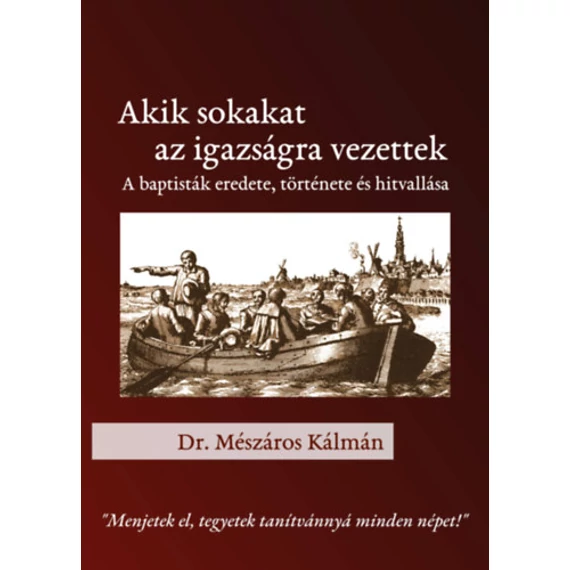 Akik sokakat az igazságra vezettek - A baptisták eredete, története és hitvallása - Mészáros Kálmán