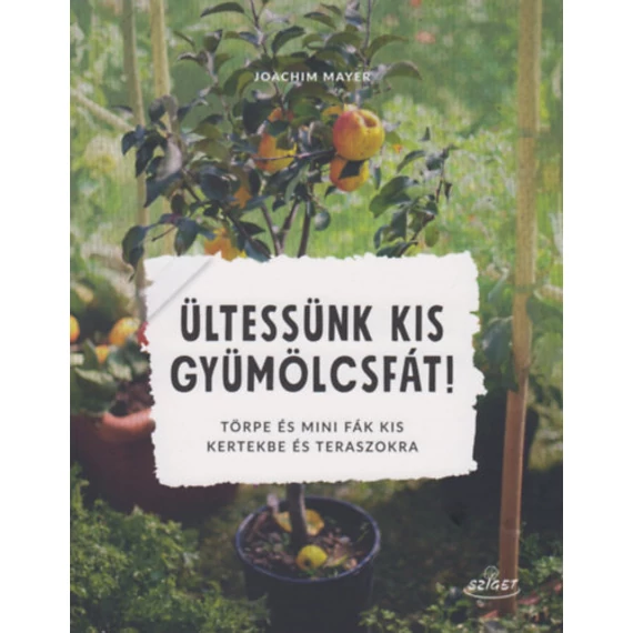 Ültessünk kis gyümölcsfát! - Törpe és mini fák kis kertekbe és teraszokra - Joachim Mayer