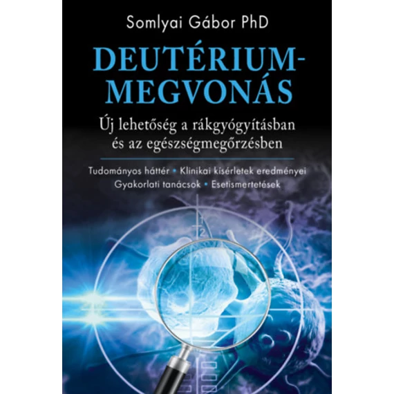 Deutériummegvonás - Új lehetőség a rákgyógyításban és az egészségmegőrzésben - Somlyai Gábor PhD