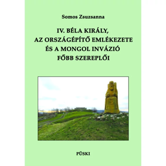 IV. Béla király, az országépítő emlékezete és a mongol invázió főbb szereplői - Somos Zsuzsanna