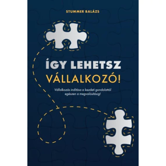 Így lehetsz vállalkozó! - Vállalkozás indítása a kezdeti gondolattól egészen a megvalósításig! - Stummer Balázs