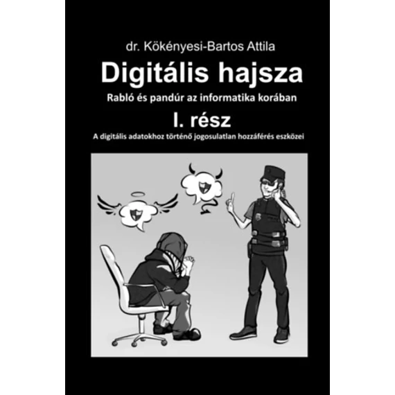 Digitális hajsza I. rész - Rabló és pandúr az informatika korában - 2. kiadás - Dr. Kökényesi-Bartos Attila