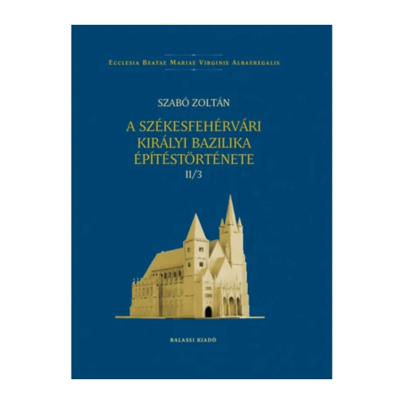 A székesfehérvári királyi bazilika építéstörténete II/3 - Szabó Zoltán