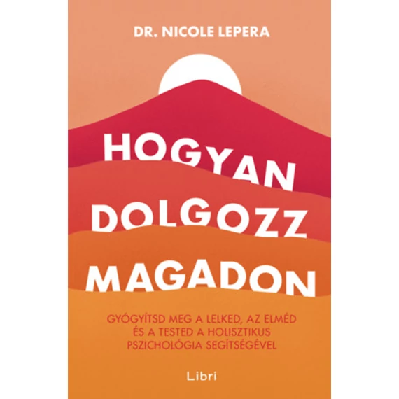 Hogyan dolgozz magadon - Gyógyítsd meg a lelked, az elméd és a tested a holisztikus pszichológia segítségével - Nicole LePera