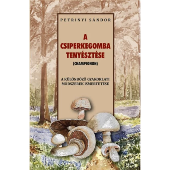 A csiperkegomba tenyésztése - Petrinyi Sándor