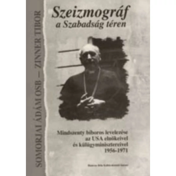 Szeizmográf a Szabadság téren - Mindszenty bíboros levelezése az USA elnökeivel és külügyminisztereivel 1956-1971