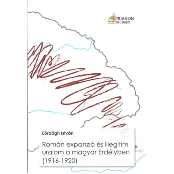 Román expanzió és illegitim uralom a magyar Erdélyben (1916–1920) - Eördögh István