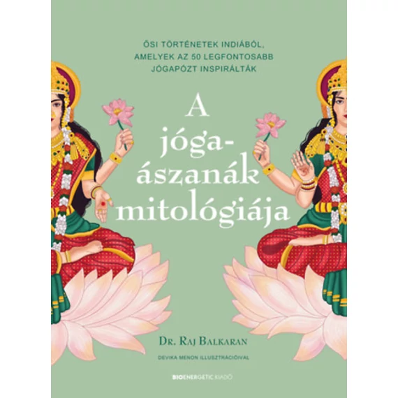 A jógaászanák mitológiája - Ősi történetek Indiából, amelyek az 50 legfontosabb jógapózt inspirálták - Dr. Raj Balkaran