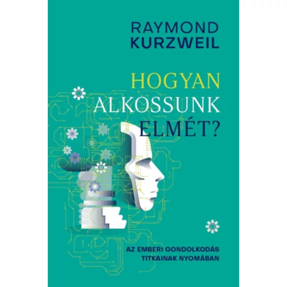 Hogyan alkossunk elmét? - Az emberi gondolkodás titkainak nyomában - Raymond Kurzweil