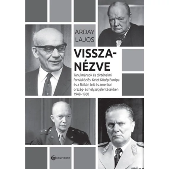 Visszanézve - Tanulmányok és történelmi forrásközlés: Kelet-Közép-Európa és a Balkán brit és amerikai ország- és helyzetjelentésekben 1948-1960 - Arday Lajos