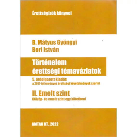 Történelem érettségi témavázlatok II. Emelt szint - 5. átdolgozott kiadás a a 2017-től érvényes érettségi követelmények szerint - B. Mátyus Gyöngyi