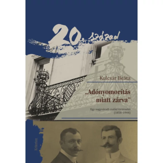 "Adónyomorítás miatt zárva" - Egy nagyváradi család történetei (1858-1944) - Kulcsár Beáta