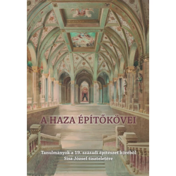 A haza építőkövei - Tanulmányok a 19. századi építészet köréből Sisa József tiszteletére - Farbaky Péter 