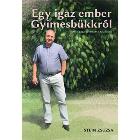 Egy igaz ember Gyimesbükkről - Aki a pápával is találkozott - Stein Zsuzsa