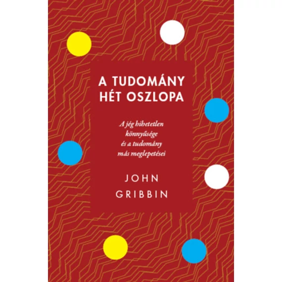 A tudomány hét oszlopa - A jég hihetetlen könnyűsége és a tudomány más meglepetései - John Gribbin