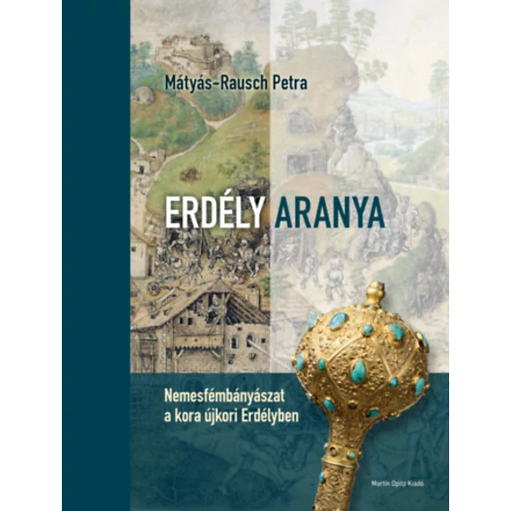 Erdély aranya - Nemesfémbányászat a kora újkori Erdélyben - Mátyás-Rausch Petra