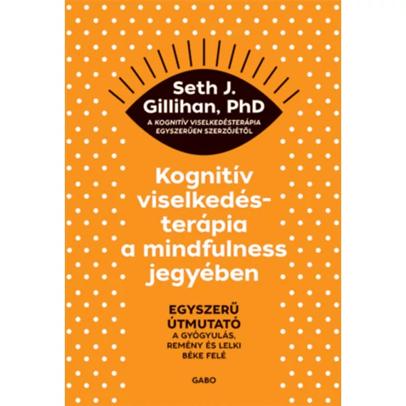 Kognitív viselkedésterápia a mindfulness jegyében - Egyszerű útmutató a gyógyulás, remény és lelki béke felé - Seth J. Gillihan