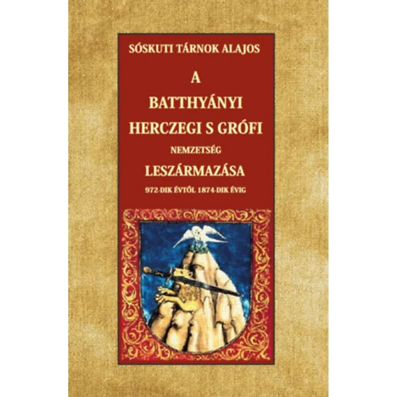 A Batthyányi herczegi s grófi nemzetség leszármazása 972-dik évtől 1874-dik évig - Sóskuti Tárnok Lajos