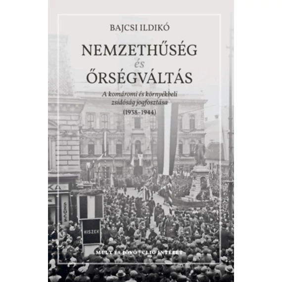 Nemzethűség és őrségváltás - A komáromi és környékbeli zsidóság jogfosztása (1938-1944) - Bajcsi Ildikó