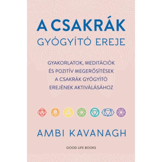 A csakrák gyógyító ereje - Gyakorlatok, meditációk és pozitív megerősítések a csakrák gyógyító erejének aktiválásához - Ambi Kavanagh