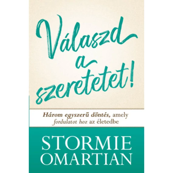 Válaszd a szeretetet! - Három egyszerű döntés, amely fordulatot hoz az életedbe - Stormie Omartian