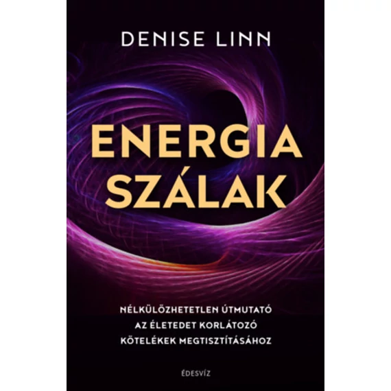 Energiaszálak - Nélkülözhetetlen útmutató az életedet korlátozó kötelékek megtisztításához - Denise Linn