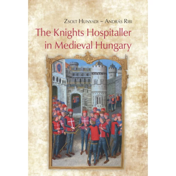 The Knights Hospitaller in Medieval Hungary - Hunyadi Zsolt