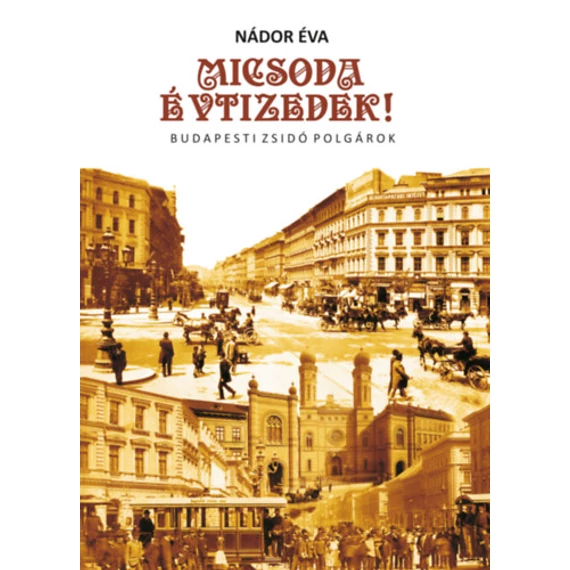 Micsoda Évtizedek! - Budapesti zsidó polgárok - Nádor Éva