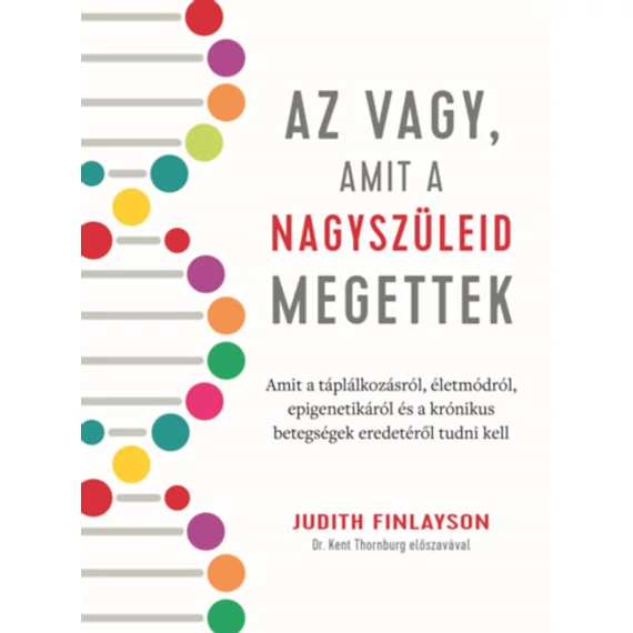 Az vagy, amit a nagyszüleid megettek - Amit a táplálkozásról, életmódról, epigenetikáról és a krónikus betegségek eredetéről tudni kell - Judith Finlayson