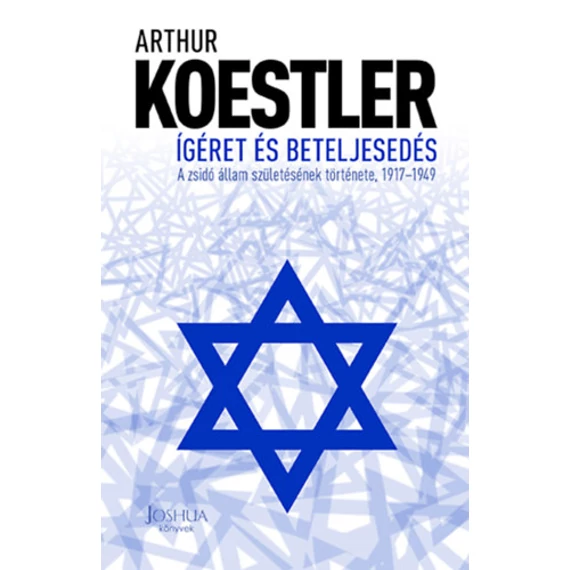 Ígéret és beteljesedés - A zsidó állam születésének története, 1917-1949 - Arthur Koestler