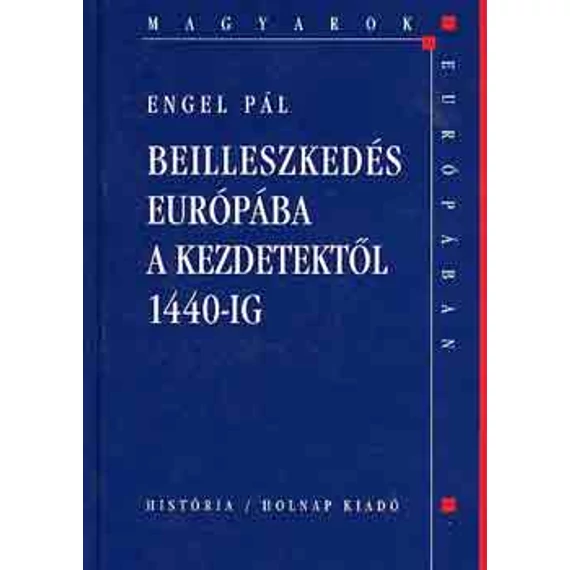 Beilleszkedés Európába a kezdetektől 1440-ig (Magyarok Európában) - Engel Pál