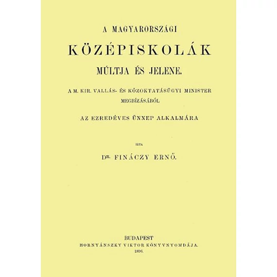 A magyarországi középiskolák múltja és jelene Az ezredéves ünnep alkalmára - Finánczy Ernő