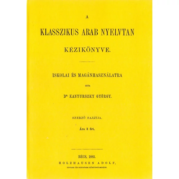 A klasszikus arab nyelvtan kézikönyve iskolai és magánhasználatra - Kanyurszky György