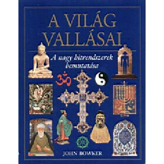 A világ vallásai  - A nagy hitrendszerek bemutatása - John Bowker