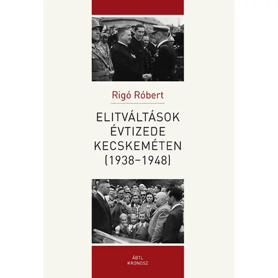 Elitváltások évtizede Kecskeméten (1938-1948) - Rigó Róbert