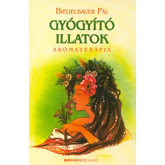 Gyógyító illatok - Aromaterápia - Biegelbauer Pál