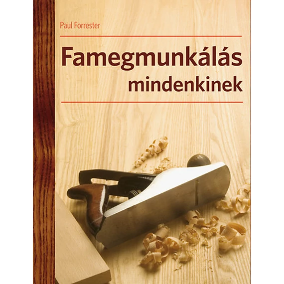 Famegmunkálás mindenkinek  - A famegmunkálás technikái - Paul Forrester