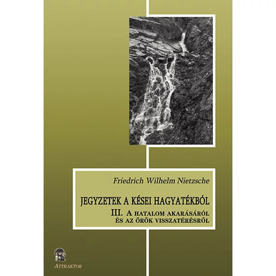 Jegyzetek a kései hagyatékból III. - A hatalom akarásáról és az örök visszatérésről - Friedrich Nietzsche