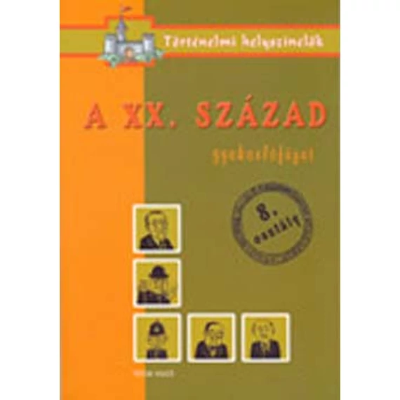 A XX. század - Gyakorlófüzet 8. osztály - Történelmi helyszínelők - Ficzay Tímea