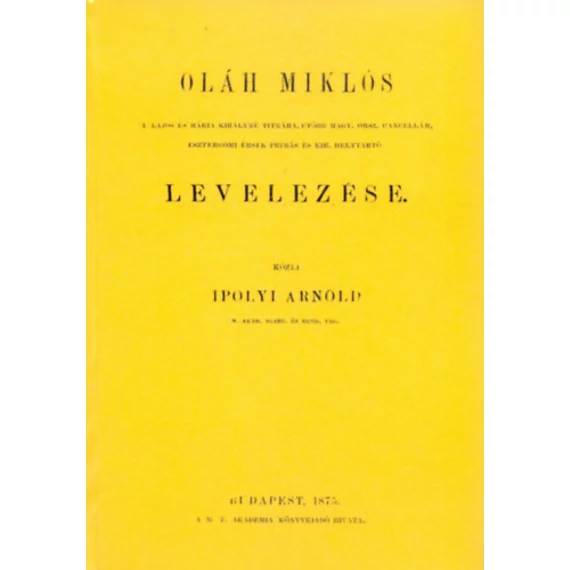 Oláh Miklós II. Lajos és Mária királyné titkára, utóbb Magyar orsz. cancellár, esztergomi érsek-primás és kir. helytrató levelezése - Oláh Miklós