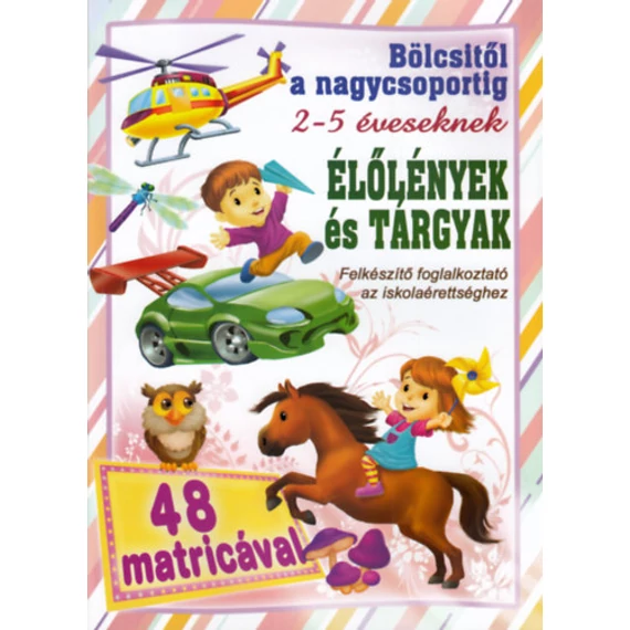 Élőlények és tárgyak - Bölcsitől a nagycsoportig - Felkészítő foglalkoztató az iskolaérettséghez 2- 5 éveseknek 48 matricával