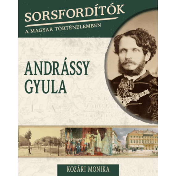 Sorsfordítók a magyar történelemben - Andrássy Gyula - Kozári Mónika