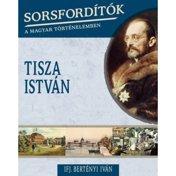 Sorsfordítók a magyar történelemben - Tisza István - Ifj. Bertényi Iván