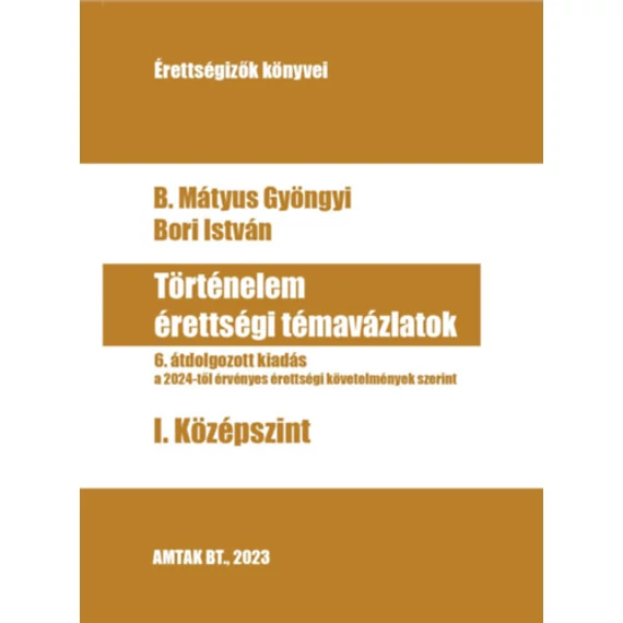 Történelem érettségi témavázlatok I. Középszint - 6. átdolgozott kiadás - B. Mátyus Gyöngyi