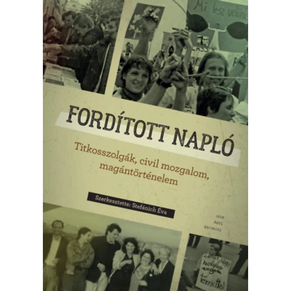 Fordított napló - Titkosszolgák, civil mozgalom, magántörténelem - Stefánich Éva